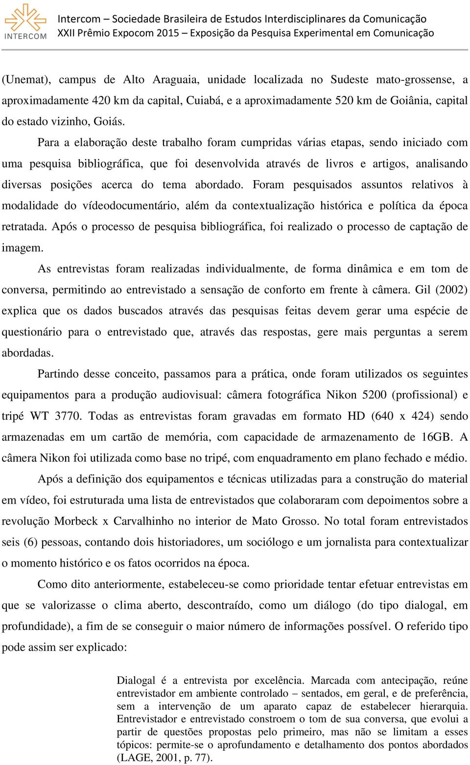 tema abordado. Foram pesquisados assuntos relativos à modalidade do vídeodocumentário, além da contextualização histórica e política da época retratada.