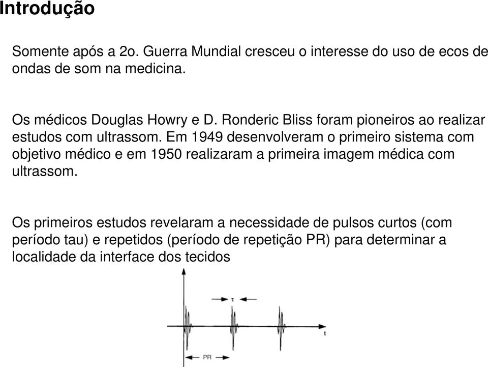 Em 1949 desenvolveram o primeiro sistema com objetivo médico e em 1950 realizaram a primeira imagem médica com ultrassom.