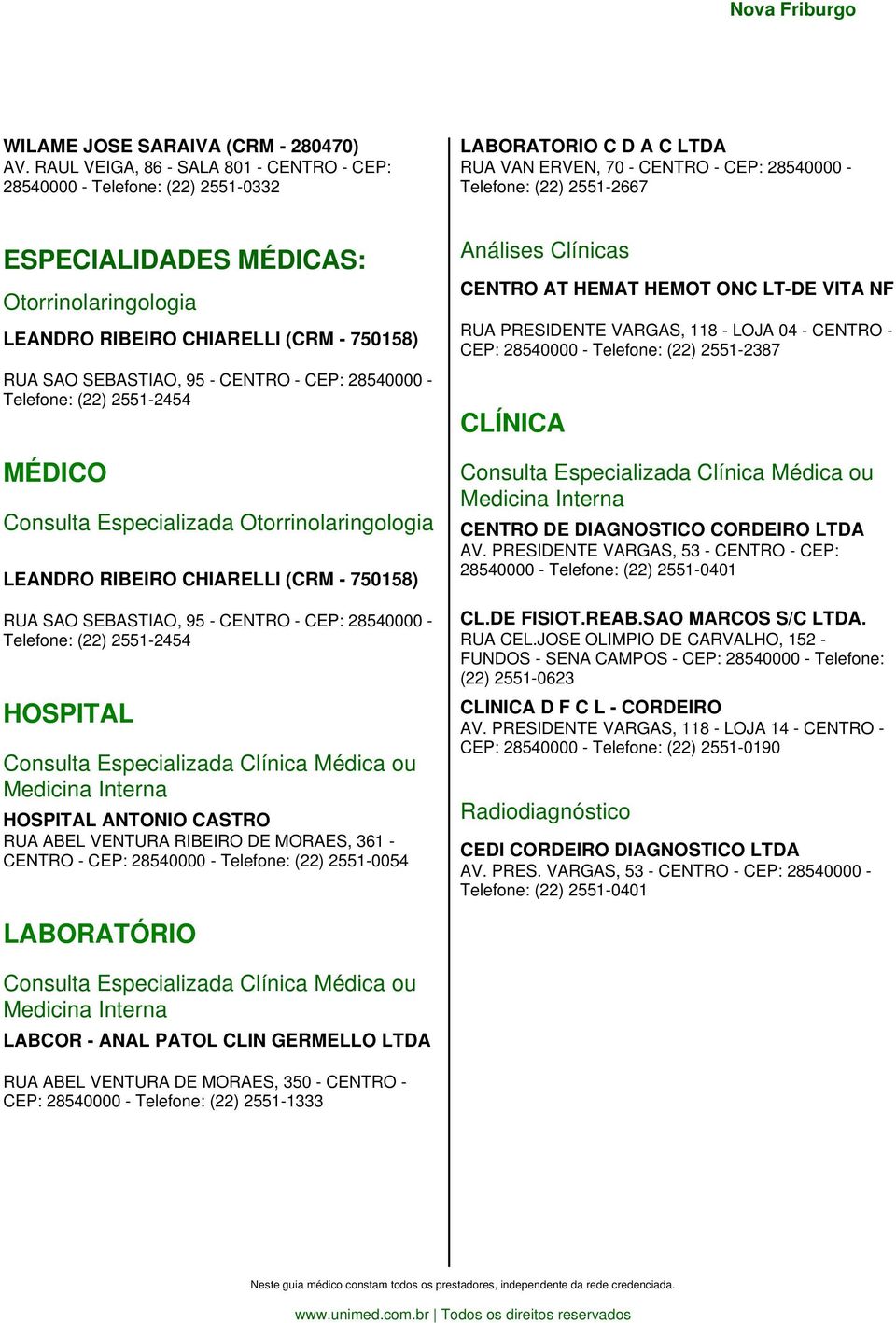 Otorrinolaringologia LEANDRO RIBEIRO CHIARELLI (CRM - 750158) RUA SAO SEBASTIAO, 95 - CENTRO - CEP: 28540000 - Telefone: (22) 2551-2454 Consulta Especializada Otorrinolaringologia LEANDRO RIBEIRO