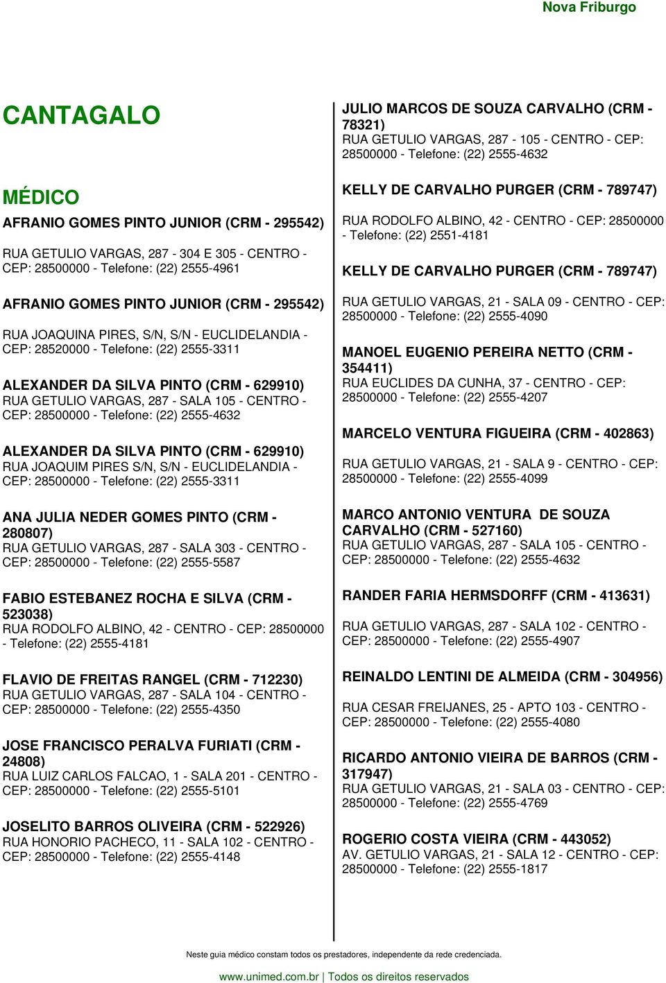 ALEXANDER DA SILVA PINTO (CRM - 629910) RUA JOAQUIM PIRES S/N, S/N - EUCLIDELANDIA - CEP: 28500000 - Telefone: (22) 2555-3311 ANA JULIA NEDER GOMES PINTO (CRM - 280807) RUA GETULIO VARGAS, 287 - SALA