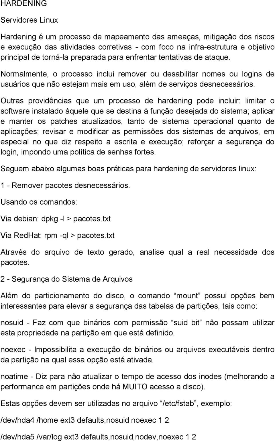 Outras providências que um processo de hardening pode incluir: limitar o software instalado àquele que se destina à função desejada do sistema; aplicar e manter os patches atualizados, tanto de