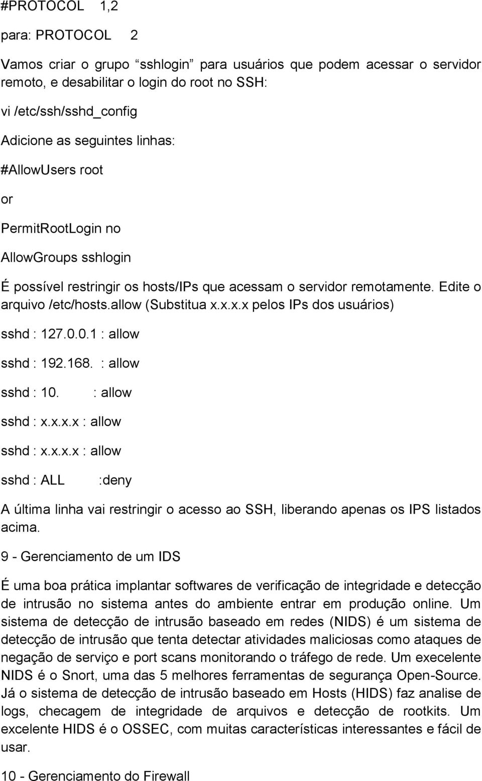 x.x.x pelos IPs dos usuários) sshd : 127.0.0.1 : allow sshd : 192.168. : allow sshd : 10. : allow sshd : x.x.x.x : allow sshd : x.x.x.x : allow sshd : ALL :deny A última linha vai restringir o acesso ao SSH, liberando apenas os IPS listados acima.