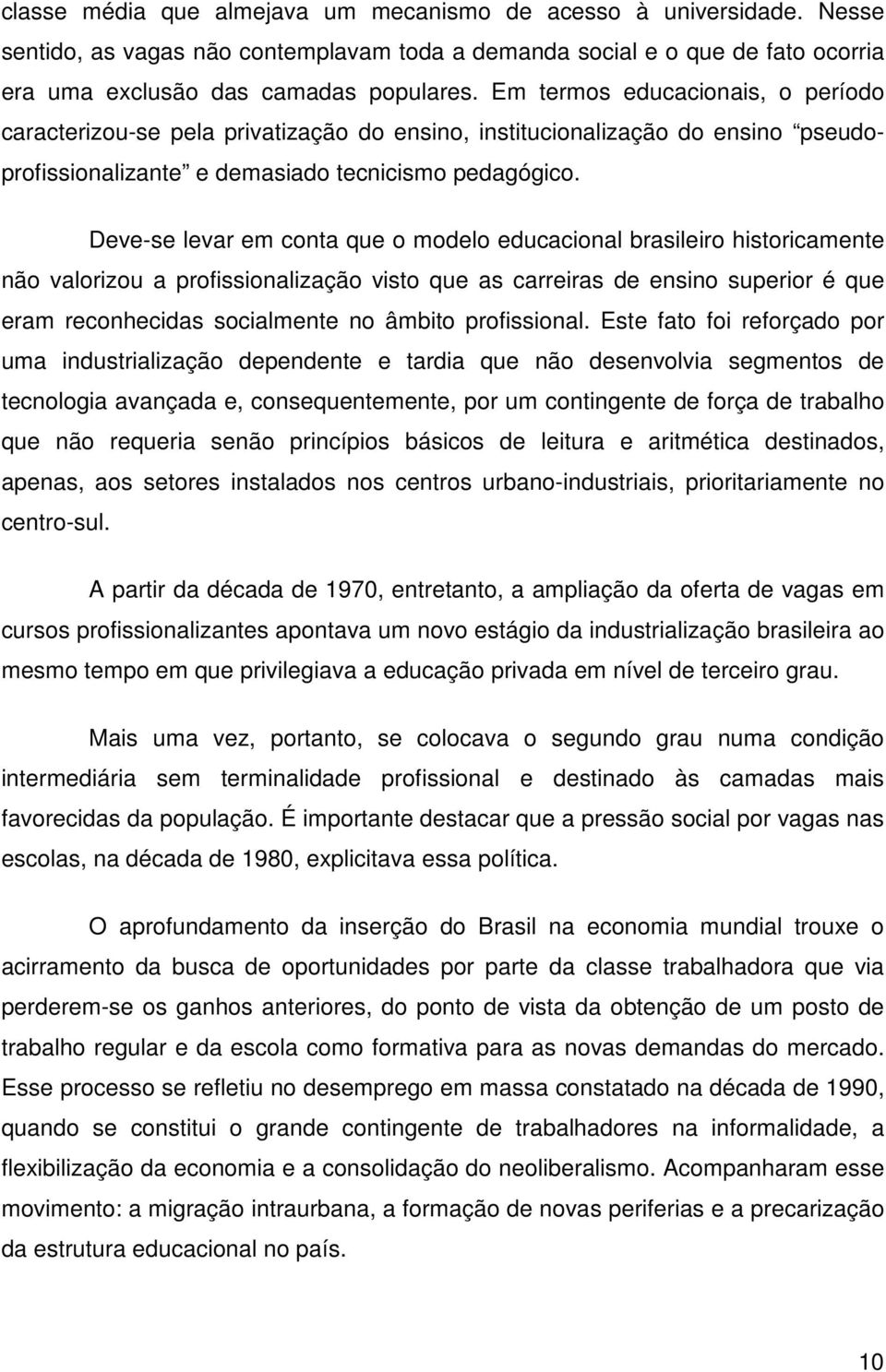 Deve-se levar em conta que o modelo educacional brasileiro historicamente não valorizou a profissionalização visto que as carreiras de ensino superior é que eram reconhecidas socialmente no âmbito