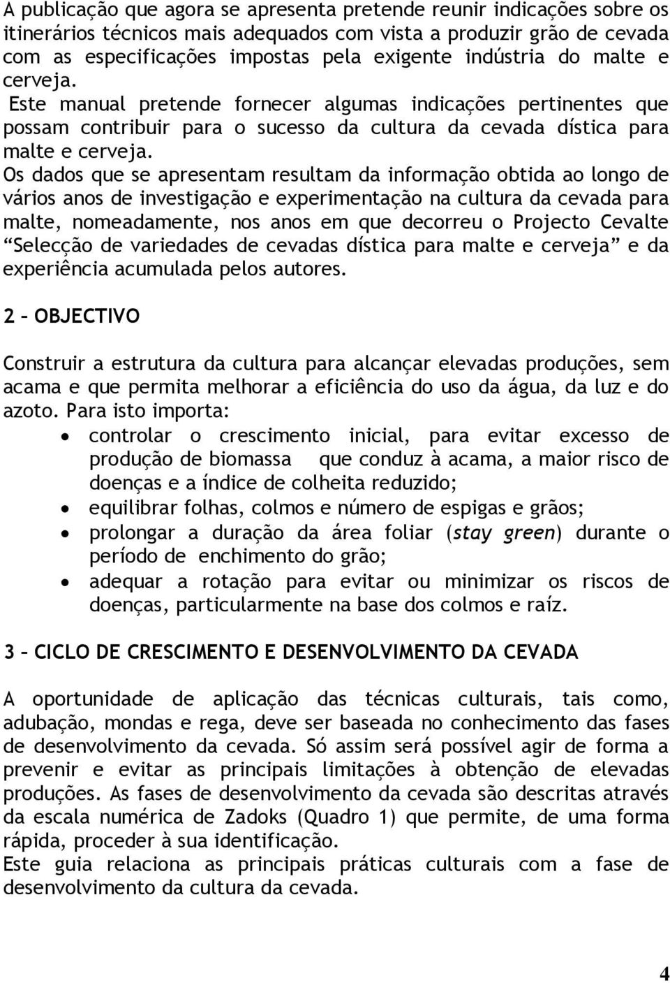 Os dados que se apresentam resultam da informação obtida ao longo de vários anos de investigação e experimentação na cultura da cevada para malte, nomeadamente, nos anos em que decorreu o Projecto