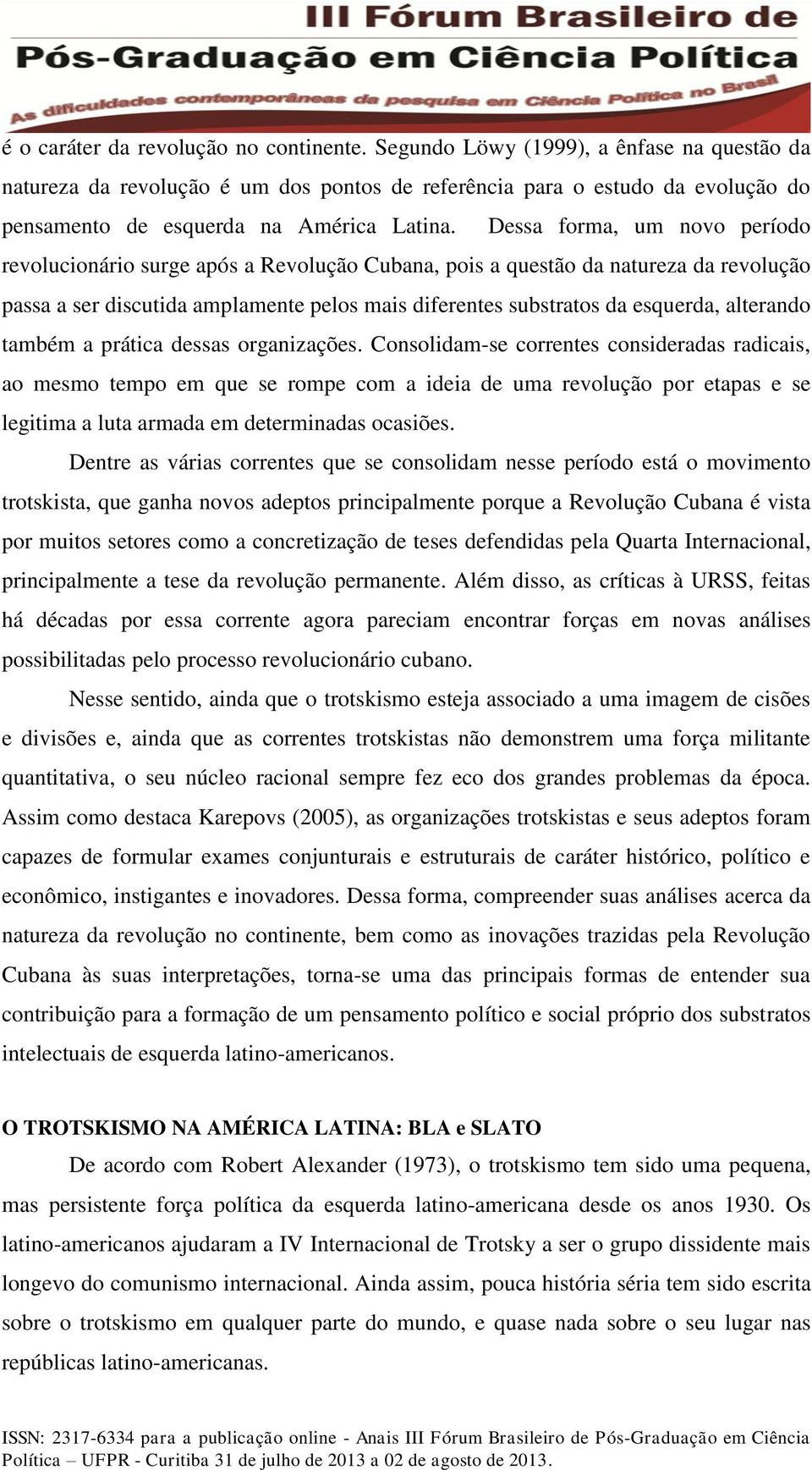 Dessa forma, um novo período revolucionário surge após a Revolução Cubana, pois a questão da natureza da revolução passa a ser discutida amplamente pelos mais diferentes substratos da esquerda,