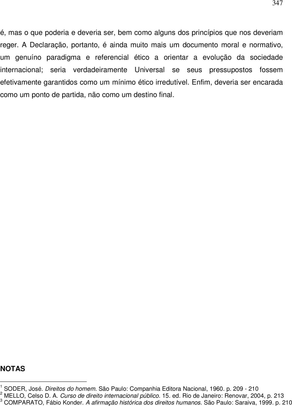 Universal se seus pressupostos fossem efetivamente garantidos como um mínimo ético irredutível. Enfim, deveria ser encarada como um ponto de partida, não como um destino final.