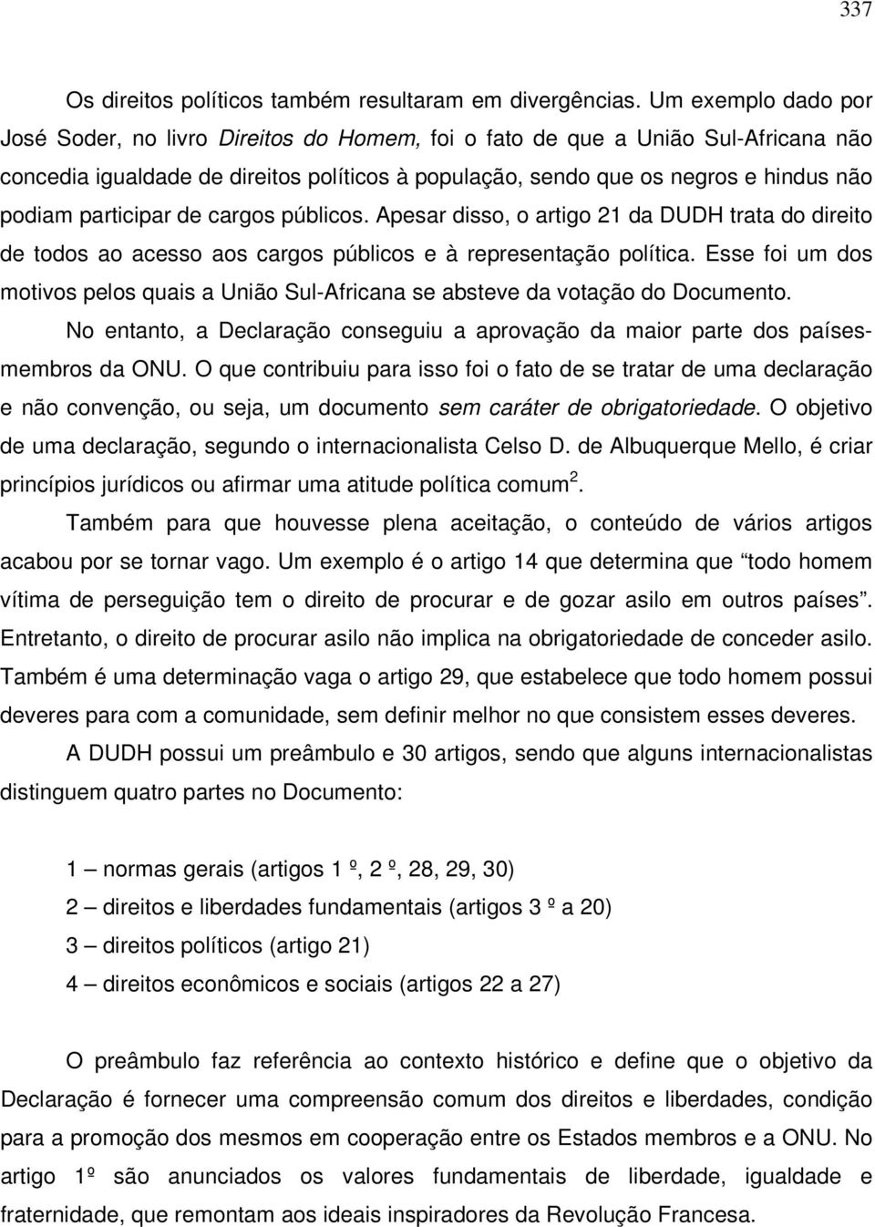 participar de cargos públicos. Apesar disso, o artigo 21 da DUDH trata do direito de todos ao acesso aos cargos públicos e à representação política.