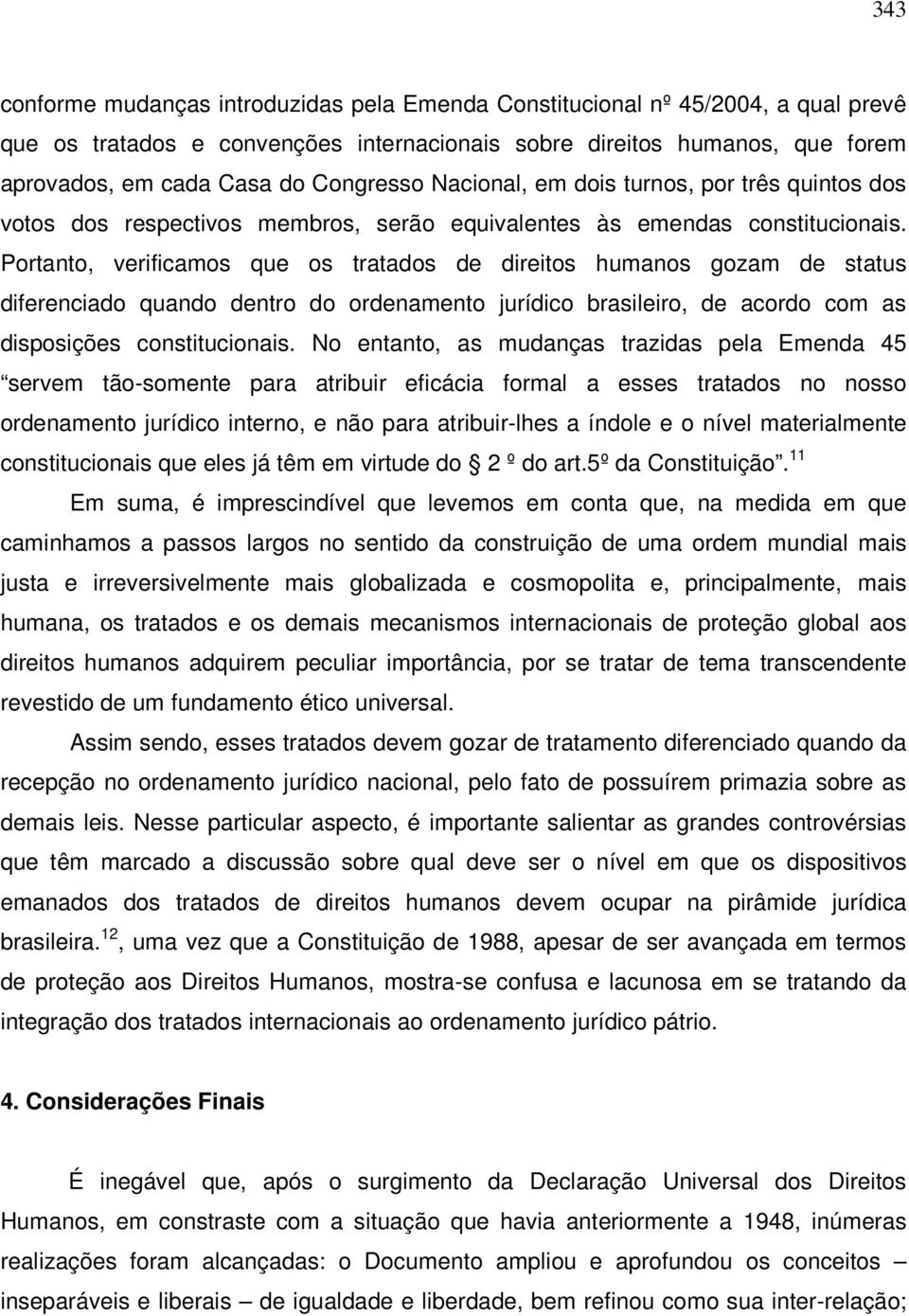 Portanto, verificamos que os tratados de direitos humanos gozam de status diferenciado quando dentro do ordenamento jurídico brasileiro, de acordo com as disposições constitucionais.