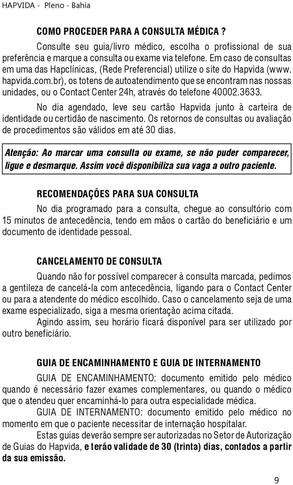 br), os totens de autoatendimento que se encontram nas nossas unidades, ou o Contact Center 24h, através do telefone 40002.3633.