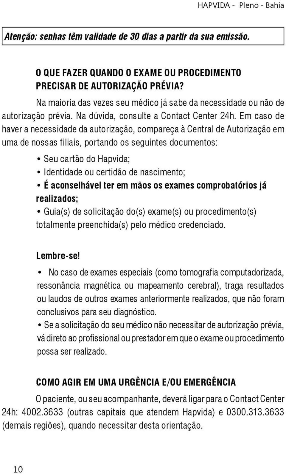 Em caso de haver a necessidade da autorização, compareça à Central de Autorização em uma de nossas filiais, portando os seguintes documentos: Seu cartão do Hapvida; Identidade ou certidão de