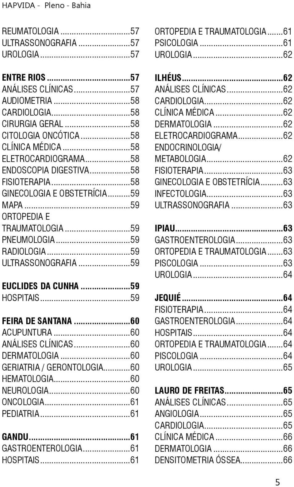 ..59 EUCLIDES DA CUNHA...59 HOSPITAIS...59 FEIRA DE SANTANA...60 ACUPUNTURA...60 ANÁLISES CLÍNICAS...60 DERMATOLOGIA...60 GERIATRIA / GERONTOLOGIA...60 HEMATOLOGIA...60 NEUROLOGIA...60 ONCOLOGIA.