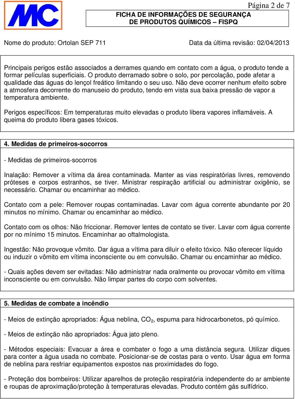 Não deve ocorrer nenhum efeito sobre a atmosfera decorrente do manuseio do produto, tendo em vista sua baixa pressão de vapor a temperatura ambiente.