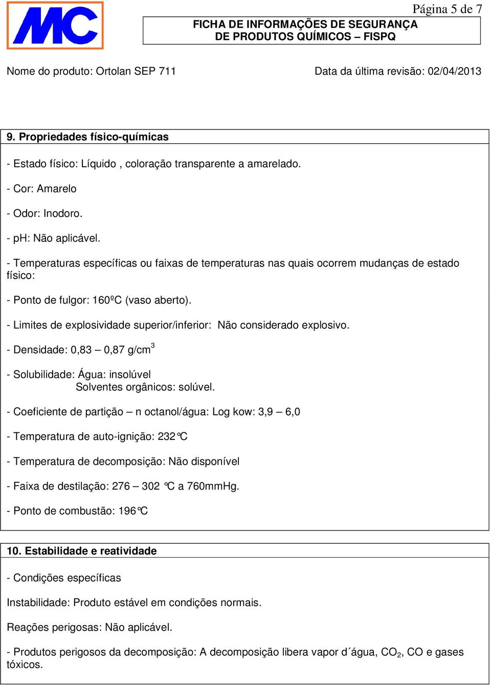 - Limites de explosividade superior/inferior: Não considerado explosivo. - Densidade: 0,83 0,87 g/cm 3 - Solubilidade: Água: insolúvel Solventes orgânicos: solúvel.