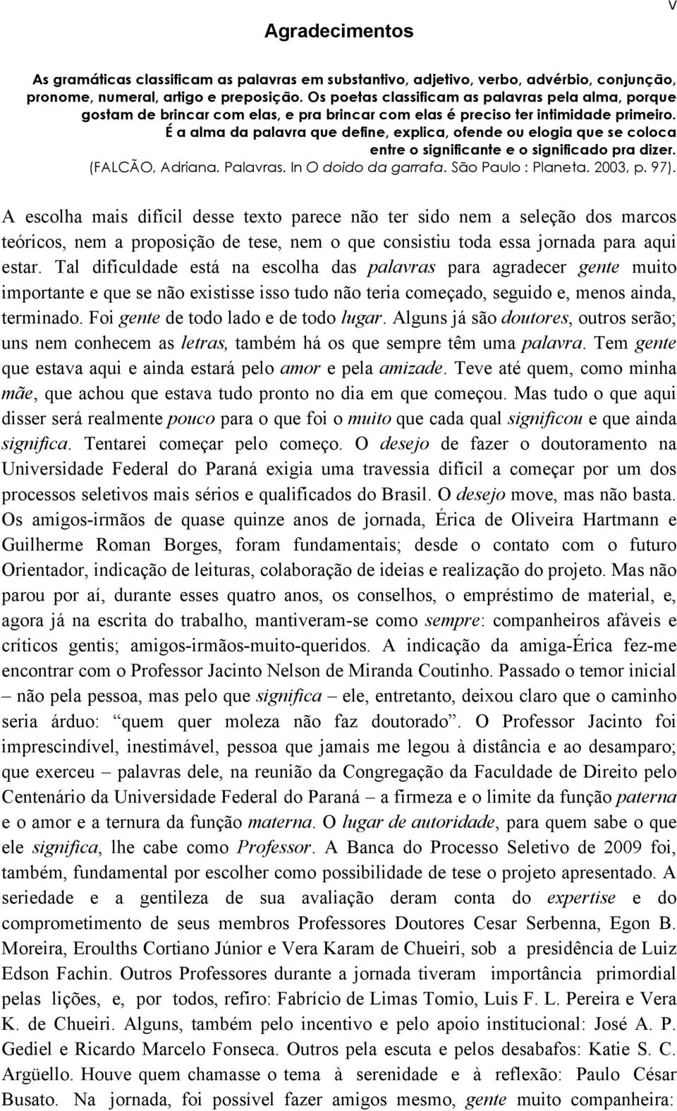 É a alma da palavra que define, explica, ofende ou elogia que se coloca entre o significante e o significado pra dizer. (FALCÃO, Adriana. Palavras. In O doido da garrafa. São Paulo : Planeta. 2003, p.