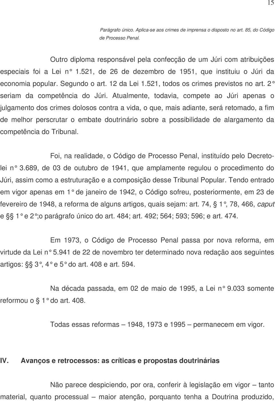 Atualmente, todavia, compete ao Júri apenas o julgamento dos crimes dolosos contra a vida, o que, mais adiante, será retomado, a fim de melhor perscrutar o embate doutrinário sobre a possibilidade de