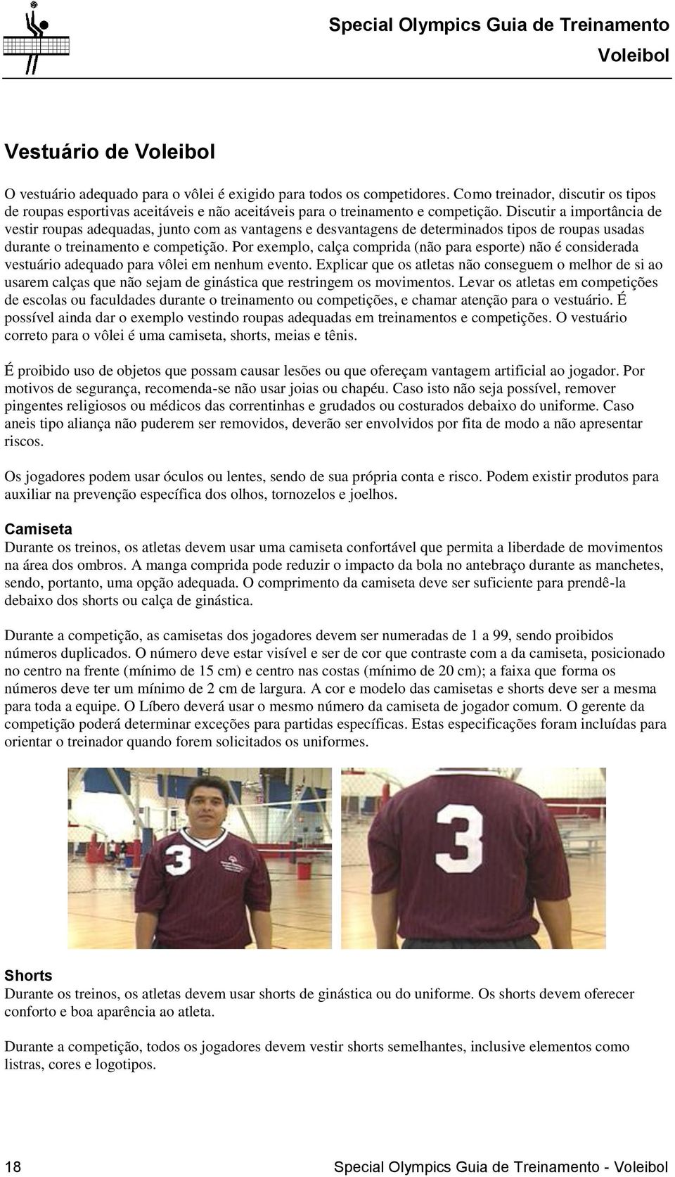 Por exemplo, calça comprida (não para esporte) não é considerada vestuário adequado para vôlei em nenhum evento.