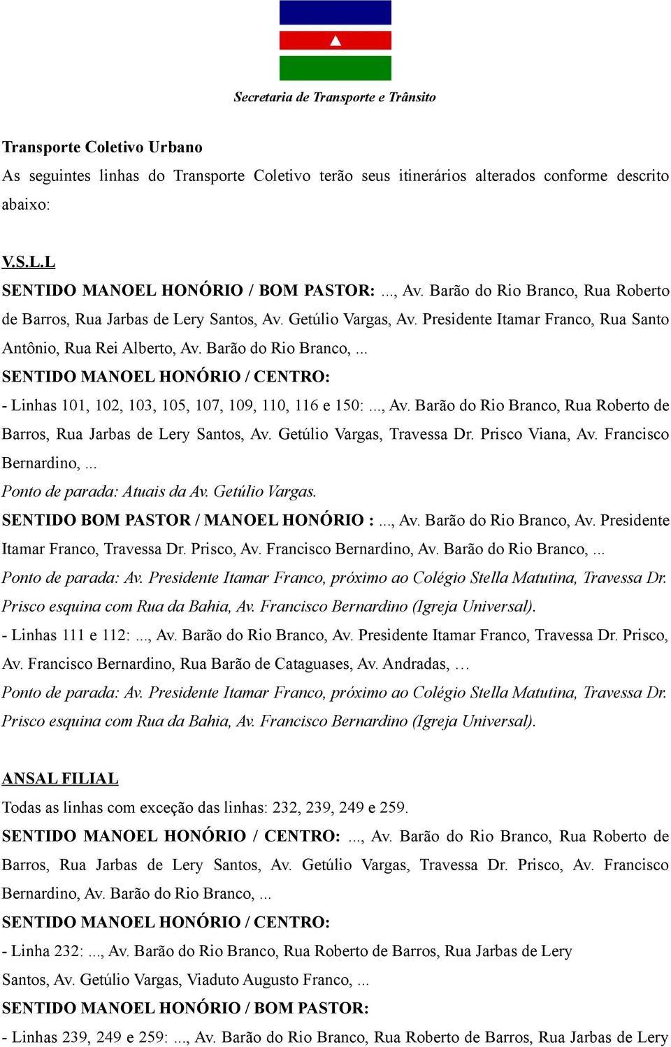 Presidente Itamar Franco, Rua Santo Antônio, Rua Rei Alberto, Av. Barão do Rio Branco,... SENTIDO MANOEL HONÓRIO / CENTRO: - Linhas 101, 102, 103, 105, 107, 109, 110, 116 e 150:..., Av. Barão do Rio Branco, Rua Roberto de Barros, Rua Jarbas de Lery Santos, Av.