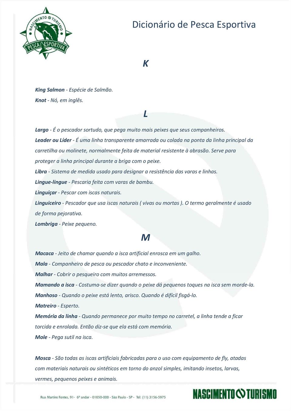 Serve para proteger a linha principal durante a briga com o peixe. Libra - Sistema de medida usado para designar a resistência das varas e linhas. Lingue lingue - Pescaria feita com varas de bambu.