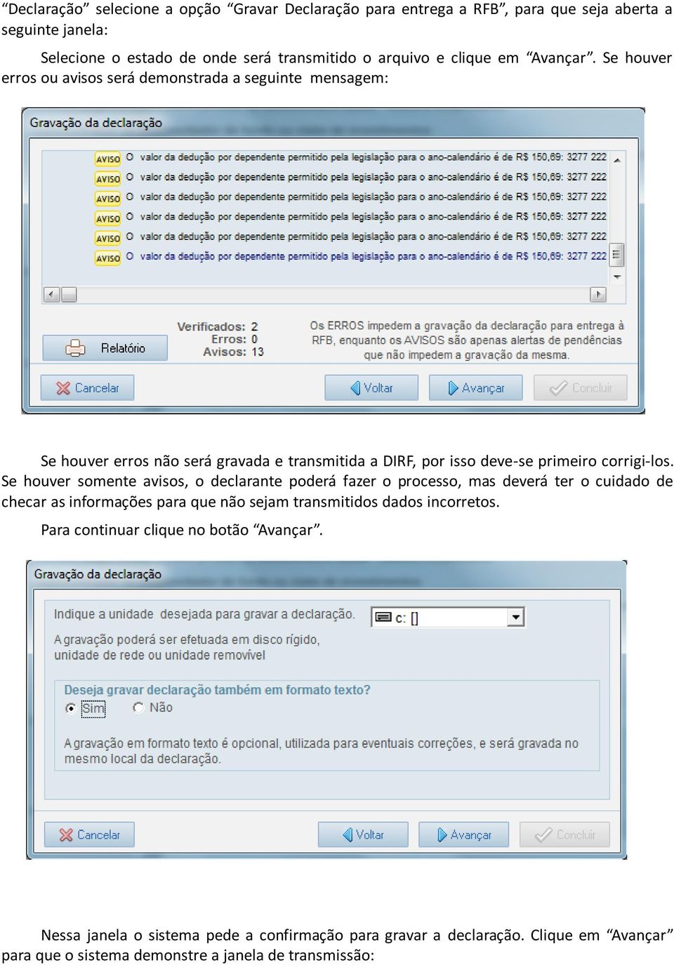 Se houver somente avisos, o declarante poderá fazer o processo, mas deverá ter o cuidado de checar as informações para que não sejam transmitidos dados incorretos.