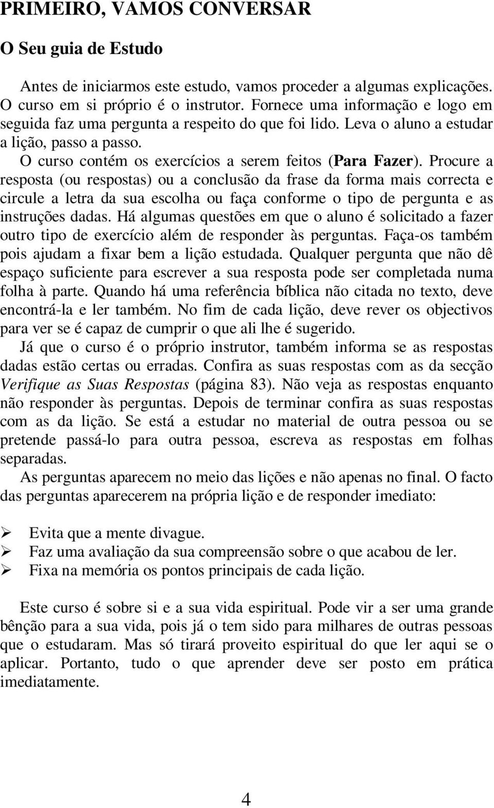 Procure a resposta (ou respostas) ou a conclusão da frase da forma mais correcta e circule a letra da sua escolha ou faça conforme o tipo de pergunta e as instruções dadas.