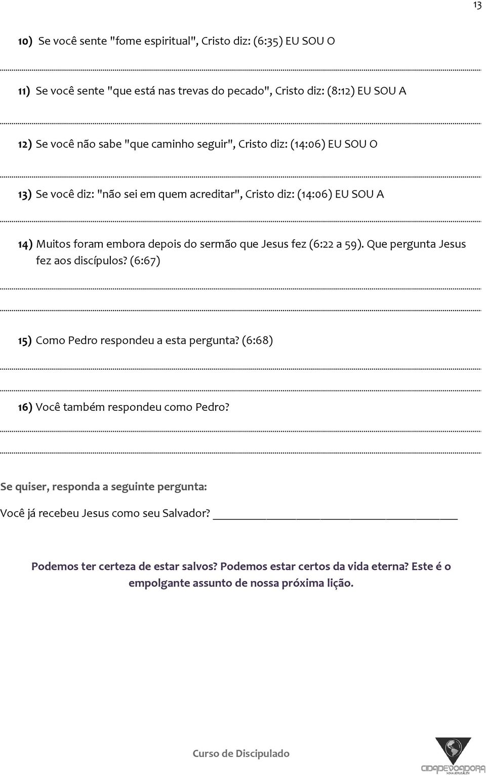 (6:22 a 59). Que pergunta Jesus fez aos discípulos? (6:67) 15) Como Pedro respondeu a esta pergunta? (6:68) 16) Você também respondeu como Pedro?