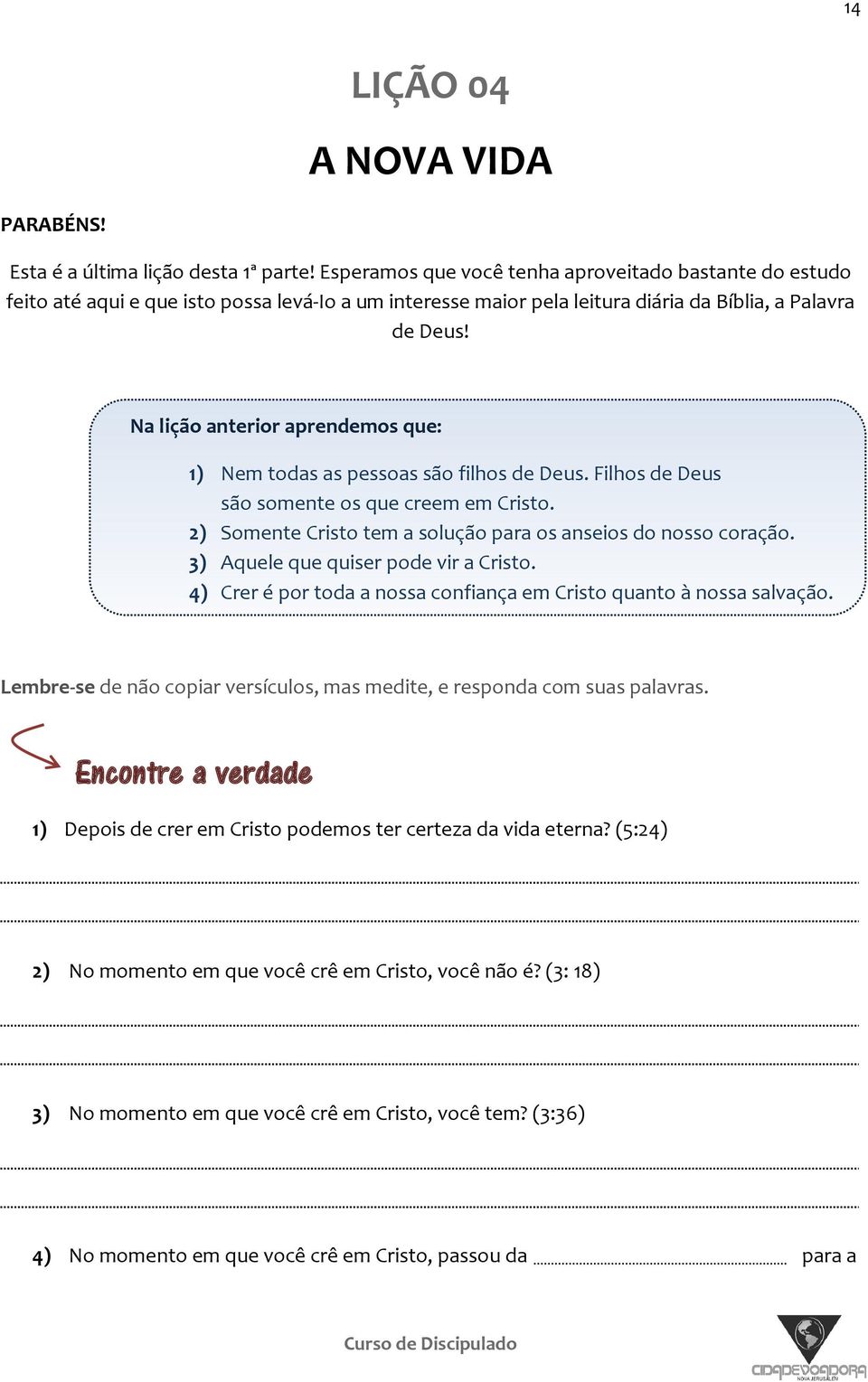 Na lição anterior aprendemos que: 1) Nem todas as pessoas são filhos de Deus. Filhos de Deus são somente os que creem em Cristo. 2) Somente Cristo tem a solução para os anseios do nosso coração.