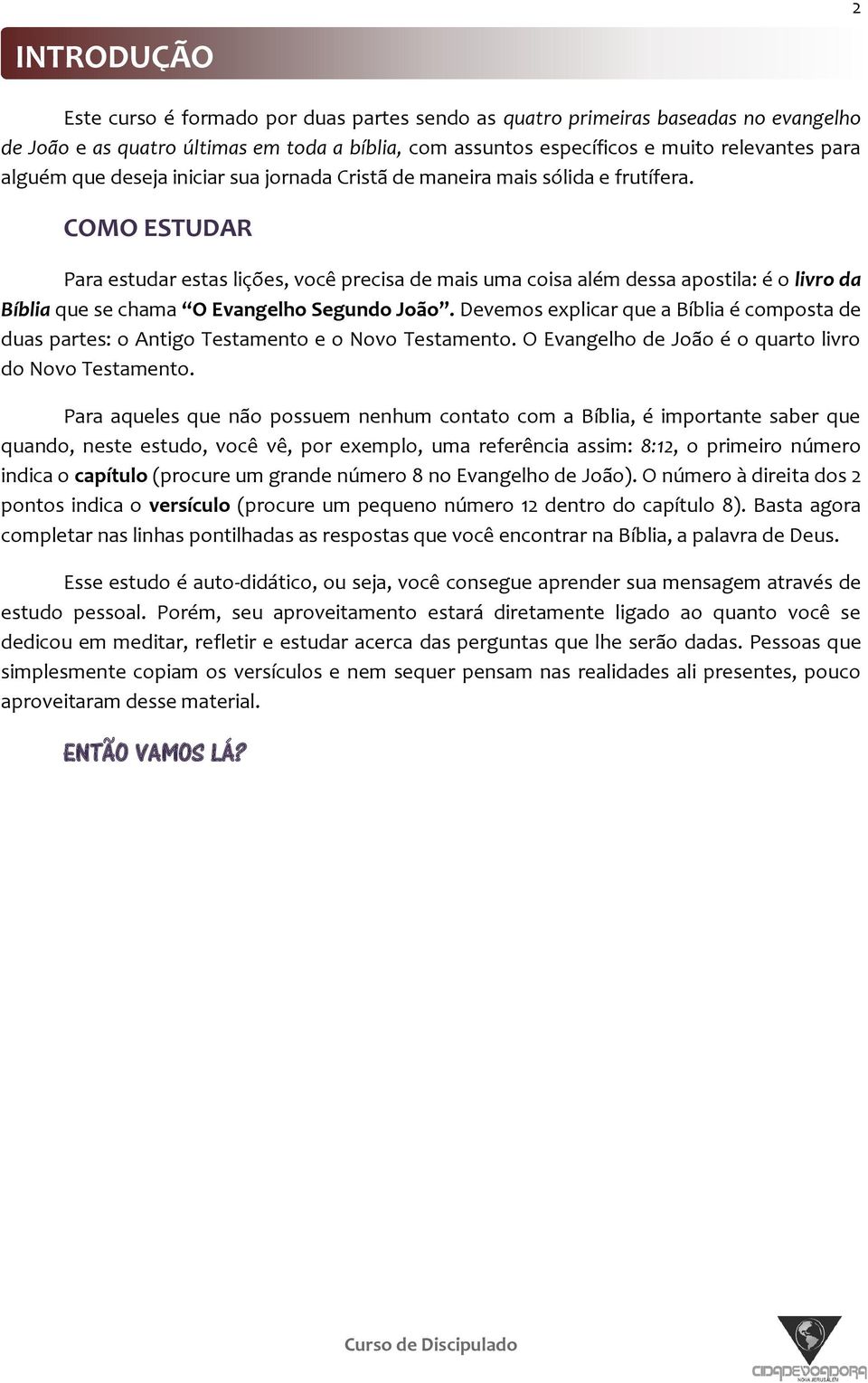 COMO ESTUDAR Para estudar estas lições, você precisa de mais uma coisa além dessa apostila: é o livro da Bíblia que se chama O Evangelho Segundo João.