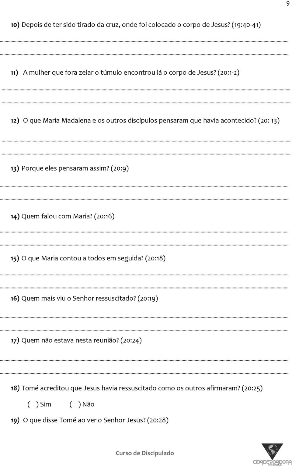 (20:9) 14) Quem falou com Maria? (20:16) 15) O que Maria contou a todos em seguida? (20:18) 16) Quem mais viu o Senhor ressuscitado?