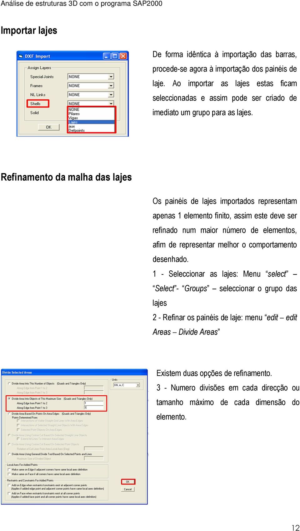 Refinamento da malha das lajes Os painéis de lajes importados representam apenas 1 elemento finito, assim este deve ser refinado num maior número de elementos, afim de