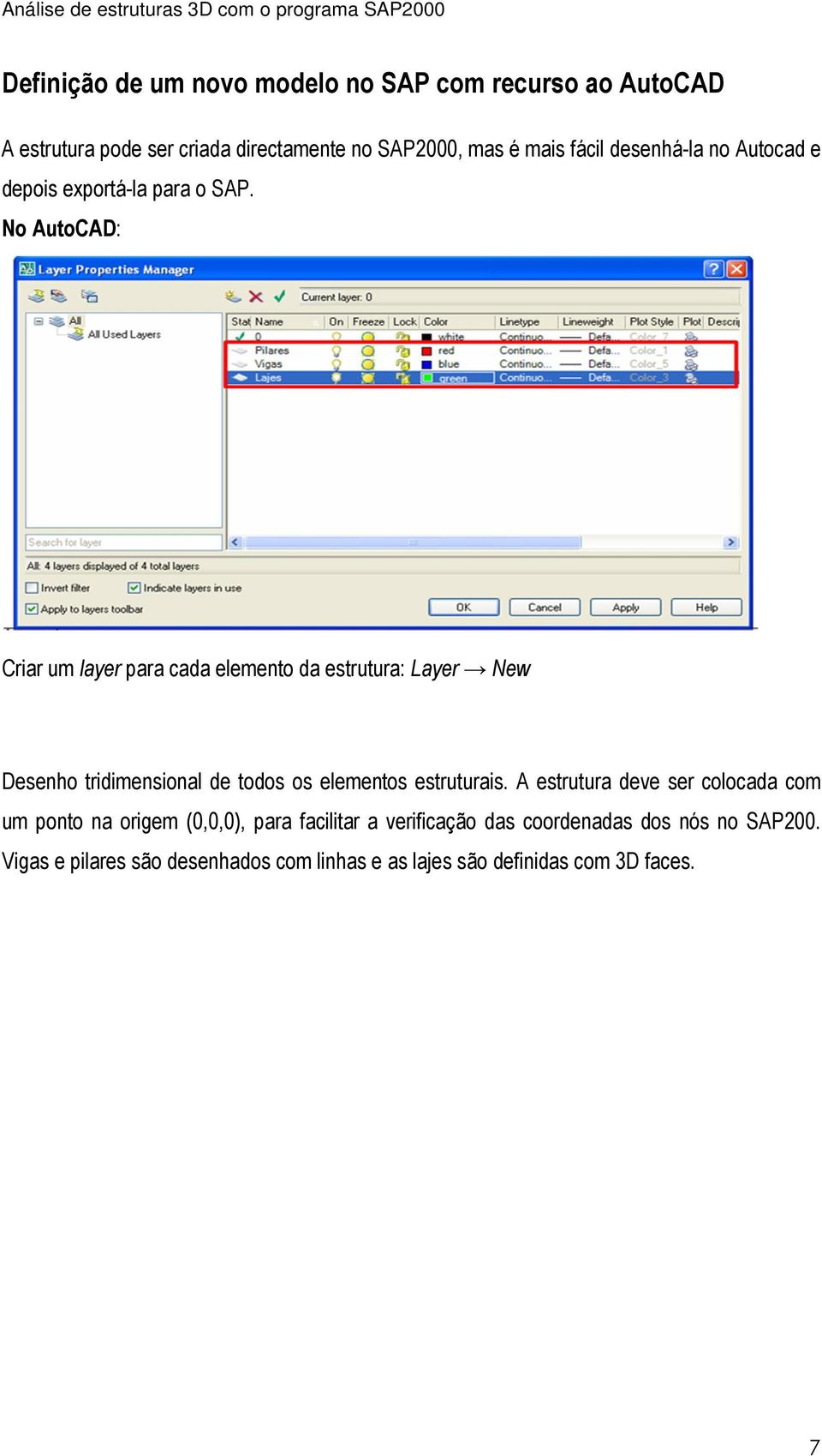 No AutoCAD: Criar um layer para cada elemento da estrutura: Layer New Desenho tridimensional de todos os elementos estruturais.