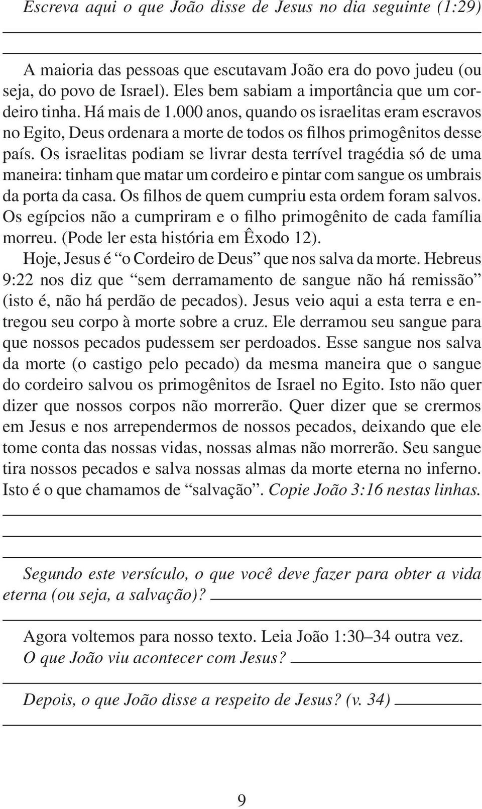 Os israelitas podiam se livrar desta terrível tragédia só de uma maneira: tinham que matar um cordeiro e pintar com sangue os umbrais da porta da casa.