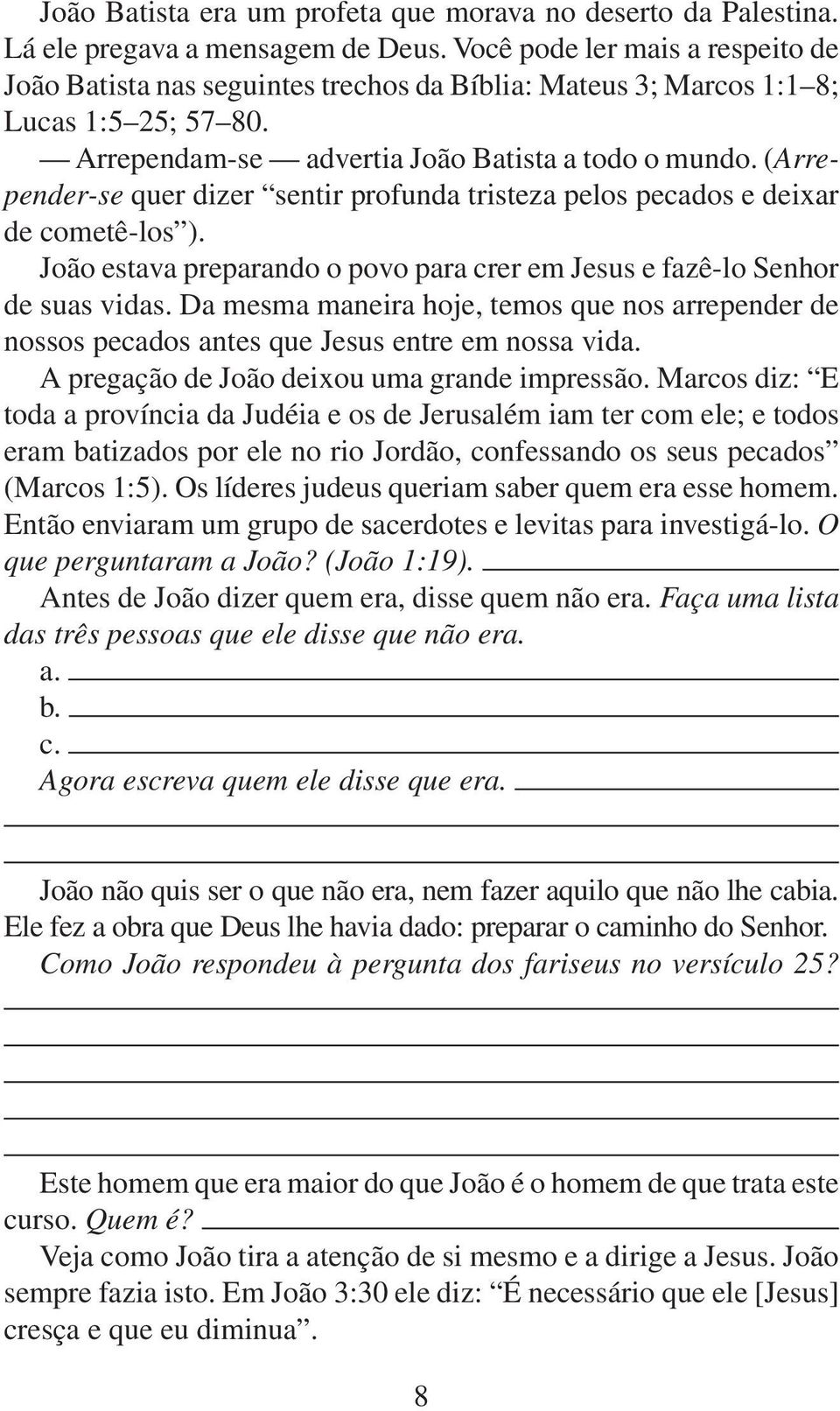 (Arrepender-se quer dizer sentir profunda tristeza pelos pecados e deixar de cometê-los ). João estava preparando o povo para crer em Jesus e fazê-lo Senhor de suas vidas.