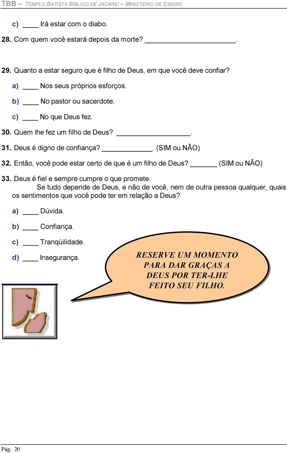 Deus é digno de confiança?. (SIM ou NÃO) 32. Então, você pode estar certo de que é um filho de Deus? (SIM ou NÃO) 33. Deus é fiel e sempre cumpre o que promete.