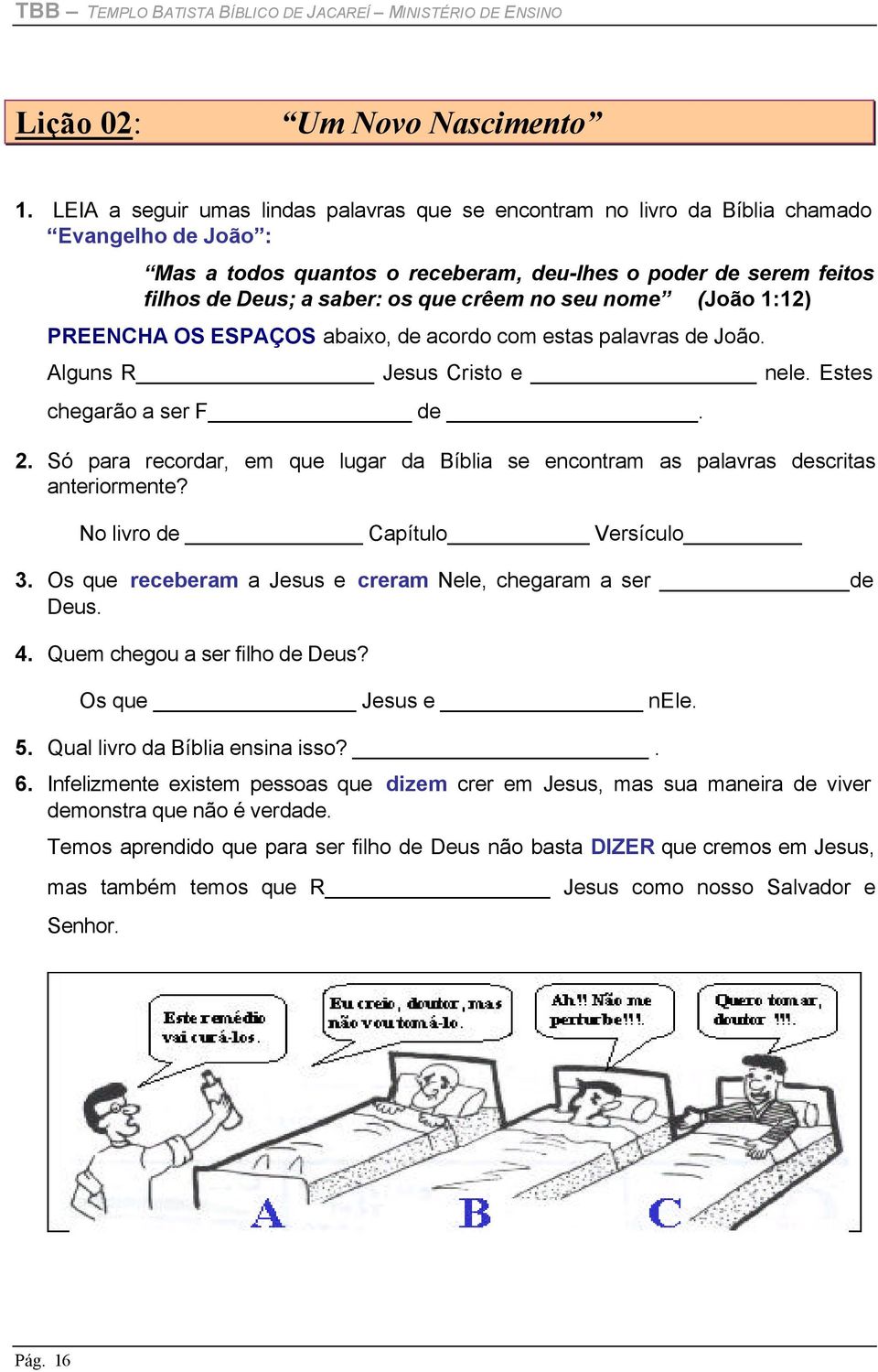 crêem no seu nome (João 1:12) PREENCHA OS ESPAÇOS abaixo, de acordo com estas palavras de João. Alguns R Jesus Cristo e nele. Estes chegarão a ser F de. 2.