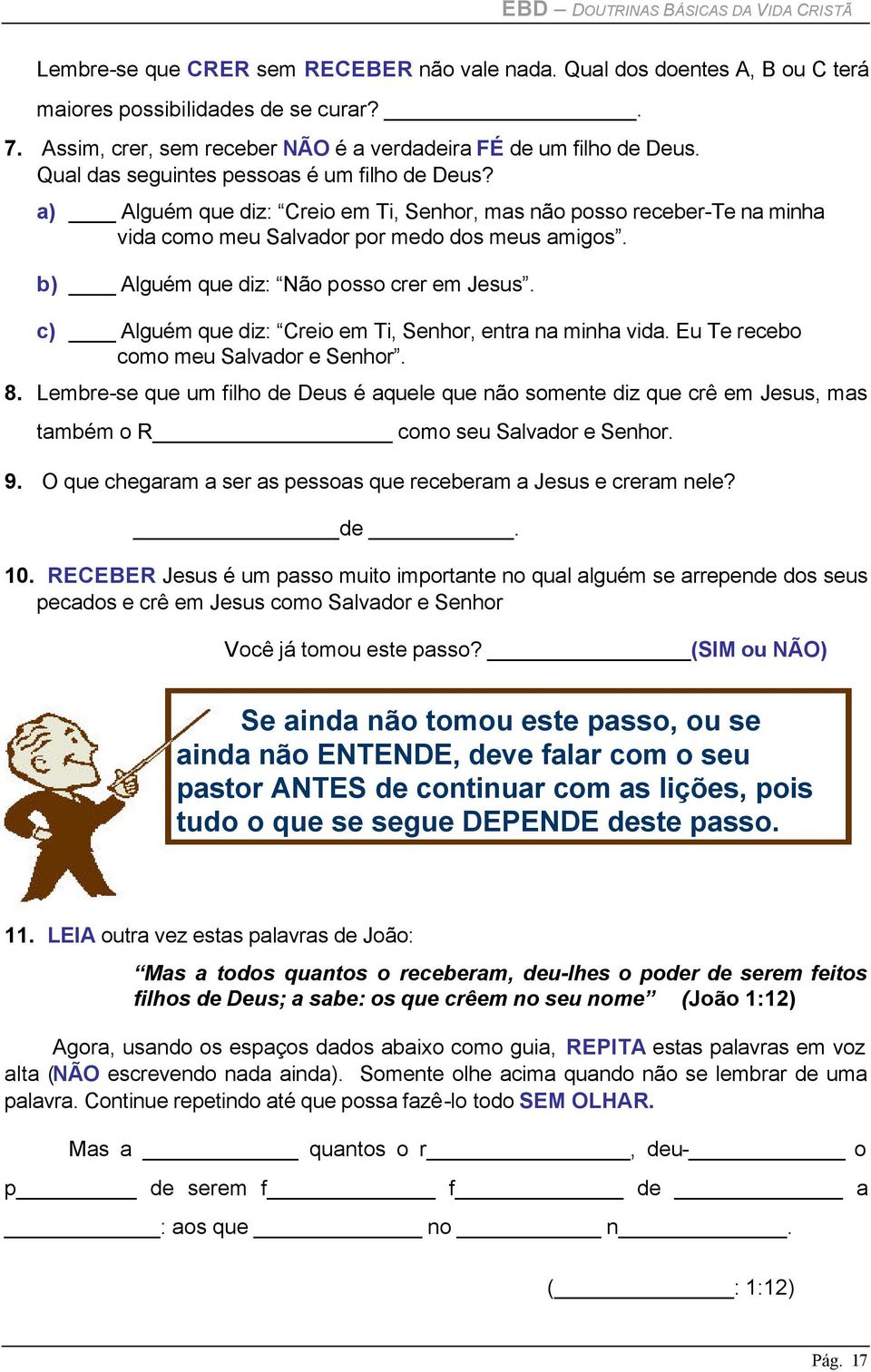 a) Alguém que diz: Creio em Ti, Senhor, mas não posso receber-te na minha vida como meu Salvador por medo dos meus amigos. b) Alguém que diz: Não posso crer em Jesus.