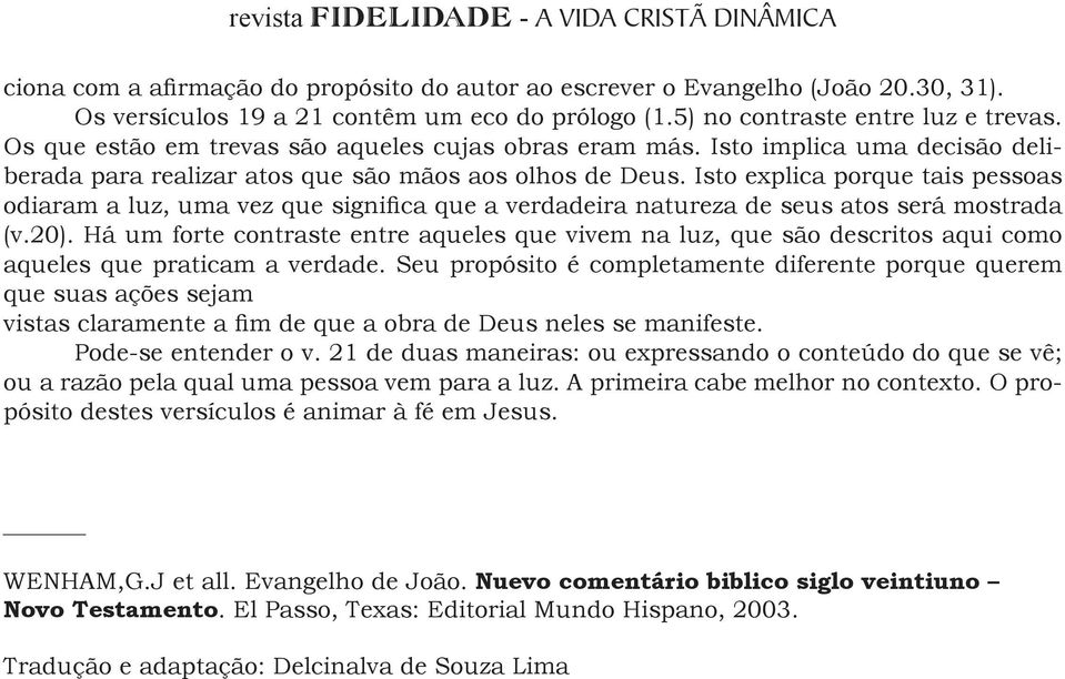 Isto explica porque tais pessoas odiaram a luz, uma vez que significa que a verdadeira natureza de seus atos será mostrada (v.20).