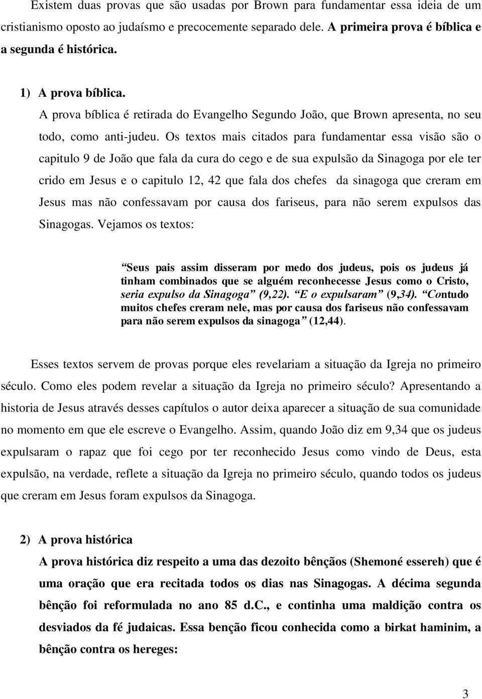 Os textos mais citados para fundamentar essa visão são o capitulo 9 de João que fala da cura do cego e de sua expulsão da Sinagoga por ele ter crido em Jesus e o capitulo 12, 42 que fala dos chefes