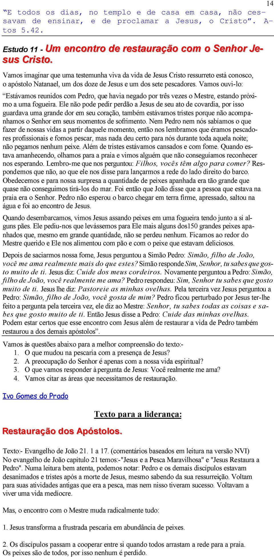 Vamos ouvi-lo: Estávamos reunidos com Pedro, que havia negado por três vezes o Mestre, estando próximo a uma fogueira.