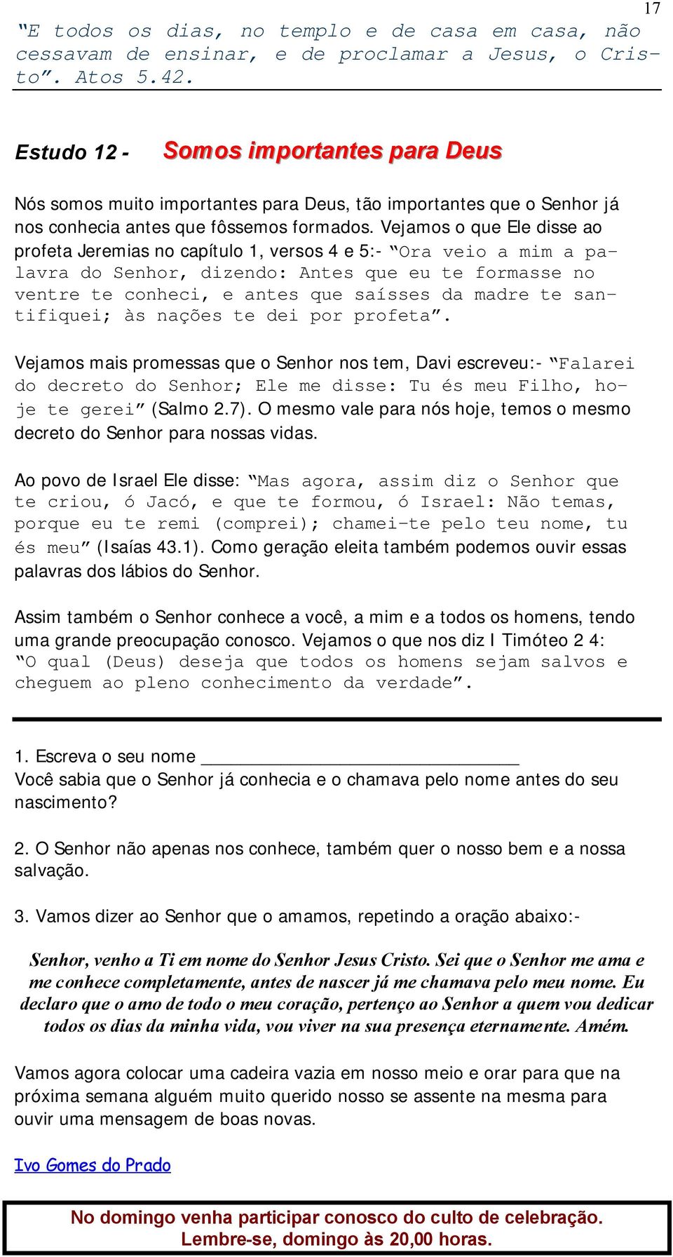 Vejamos o que Ele disse ao profeta Jeremias no capítulo 1, versos 4 e 5:- Ora veio a mim a palavra do Senhor, dizendo: Antes que eu te formasse no ventre te conheci, e antes que saísses da madre te