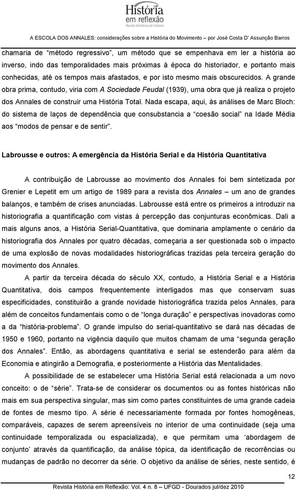 Nada escapa, aqui, às análises de Marc Bloch: do sistema de laços de dependência que consubstancia a coesão social na Idade Média aos modos de pensar e de sentir.