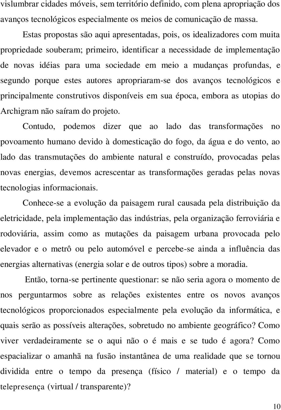 mudanças profundas, e segundo porque estes autores apropriaram-se dos avanços tecnológicos e principalmente construtivos disponíveis em sua época, embora as utopias do Archigram não saíram do projeto.