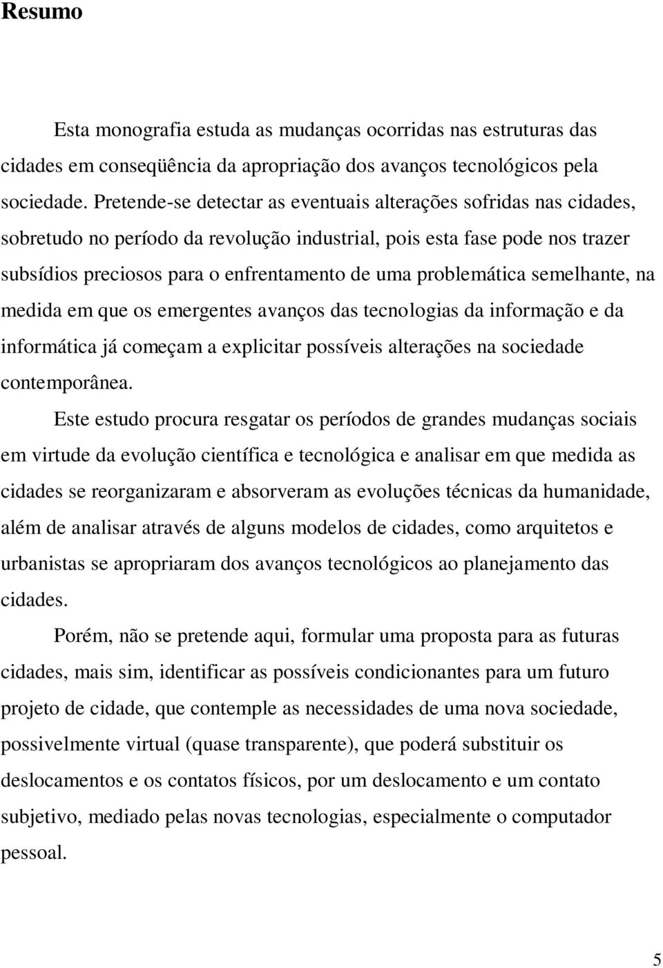 problemática semelhante, na medida em que os emergentes avanços das tecnologias da informação e da informática já começam a explicitar possíveis alterações na sociedade contemporânea.