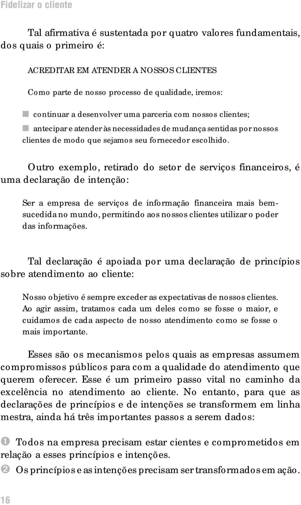 Outro exemplo, retirado do setor de serviços financeiros, é uma declaração de intenção: Ser a empresa de serviços de informação financeira mais bemsucedida no mundo, permitindo aos nossos clientes