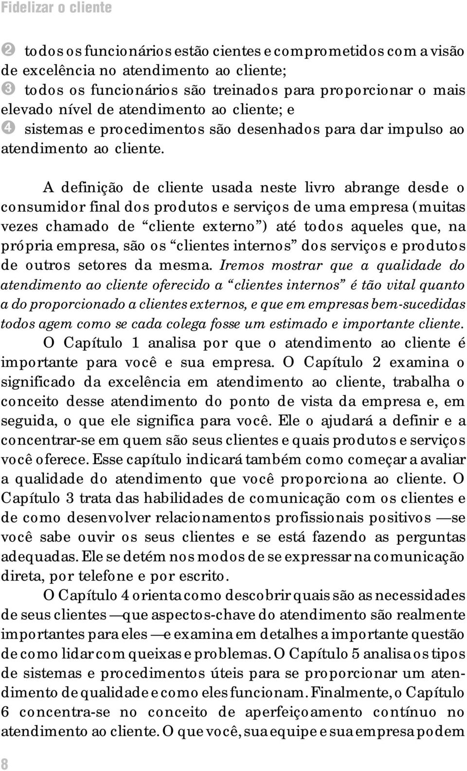 A definição de cliente usada neste livro abrange desde o consumidor final dos produtos e serviços de uma empresa (muitas vezes chamado de cliente externo ) até todos aqueles que, na própria empresa,