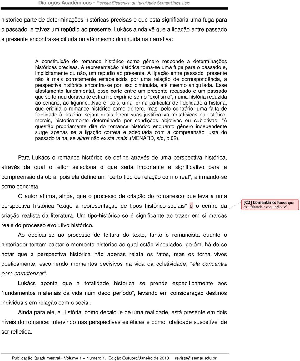 precisas. A representação histórica torna-se uma fuga para o passado e, implicitamente ou não, um repúdio ao presente.