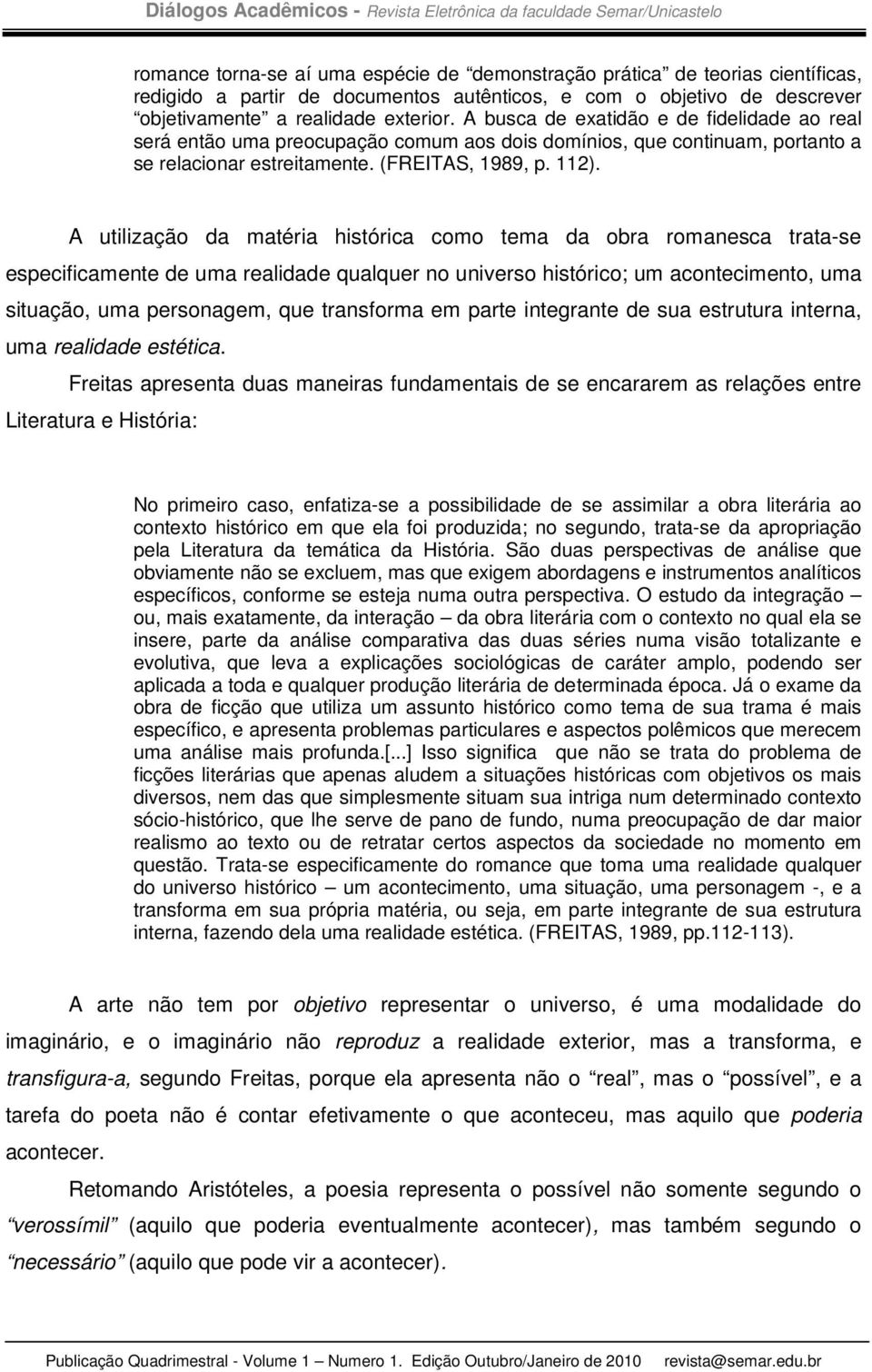 A utilização da matéria histórica como tema da obra romanesca trata-se especificamente de uma realidade qualquer no universo histórico; um acontecimento, uma situação, uma personagem, que transforma