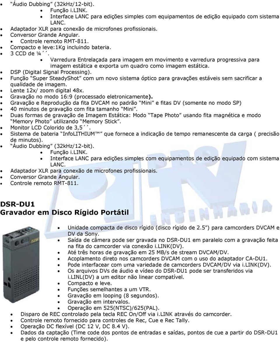 Varredura Entrelaçada para imagem em movimento e varredura progressiva para imagem estática e exporta um quadro como imagem estática. DSP (Digital Signal Processing).