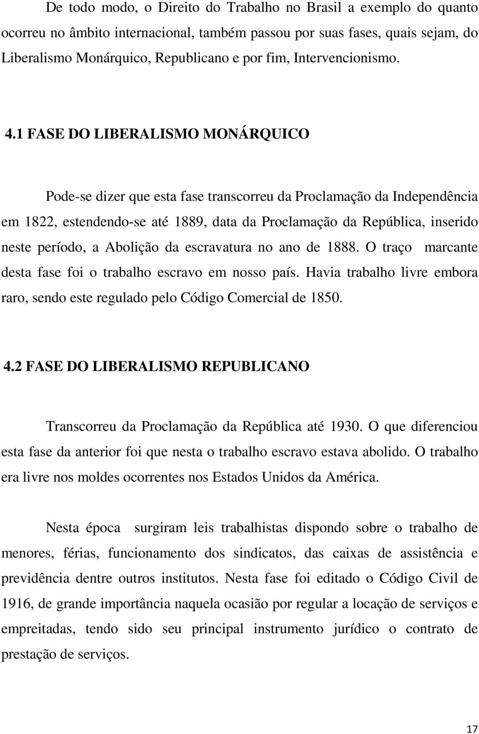 1 FASE DO LIBERALISMO MONÁRQUICO Pode-se dizer que esta fase transcorreu da Proclamação da Independência em 1822, estendendo-se até 1889, data da Proclamação da República, inserido neste período, a