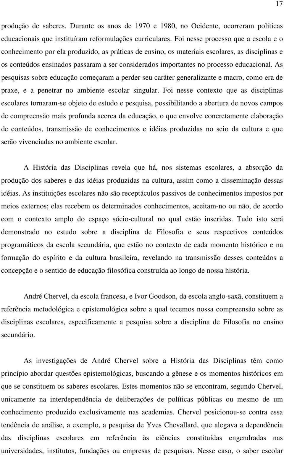 processo educacional. As pesquisas sobre educação começaram a perder seu caráter generalizante e macro, como era de praxe, e a penetrar no ambiente escolar singular.