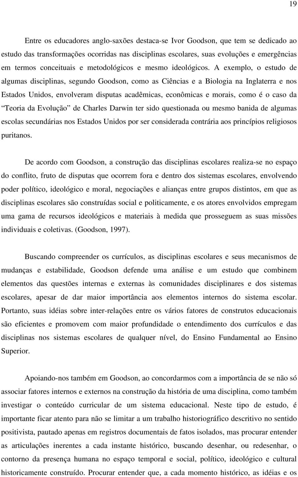 A exemplo, o estudo de algumas disciplinas, segundo Goodson, como as Ciências e a Biologia na Inglaterra e nos Estados Unidos, envolveram disputas acadêmicas, econômicas e morais, como é o caso da